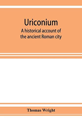 Uriconium; A Historical Account Of The Ancient Roman City, And Of The Excavations Made Upon Its Site, At Wroxeter, In Shropshire, Forming A Sketch Of The Condition And History Of The Welsh Border During The Roman Period