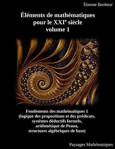 Éléments De Mathématiques Pour Le Xxie Siècle, Volume 1: Fondements Des Mathématiques 1 (Logique Des Propositions Et Des Prédicats, Systèmes Déductifs