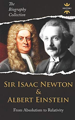 Sir Isaac Newton & Albert Einstein: From Absolutism To Relativity. The Biography Collection