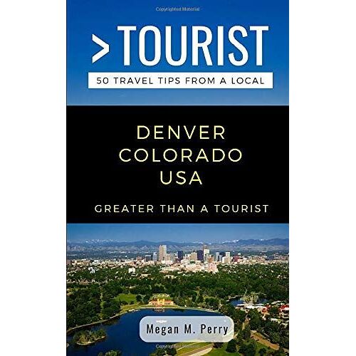 Greater Than A Tourist- Denver Colorado Usa: 50 Travel Tips From A Local