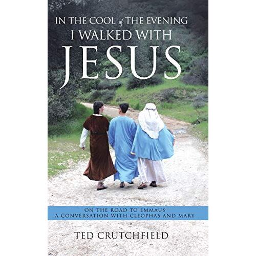 In The Cool Of The Evening I Walked With Jesus: On The Road To Emmaus A Conversation With Cleophas And Mary