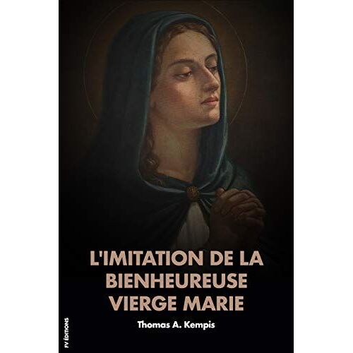 L'imitation De La Bienheureuse Vierge Marie: Traduction Rythmique D'après L'original De Thomas A Kempis Avec Homélie Et Méditations Après Chaque Chapitre