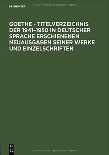 Goethe - Titelverzeichnis Der 1941-1950 In Deutscher Sprache Erschienenen Neuausgaben Seiner Werke Und Einzelschriften