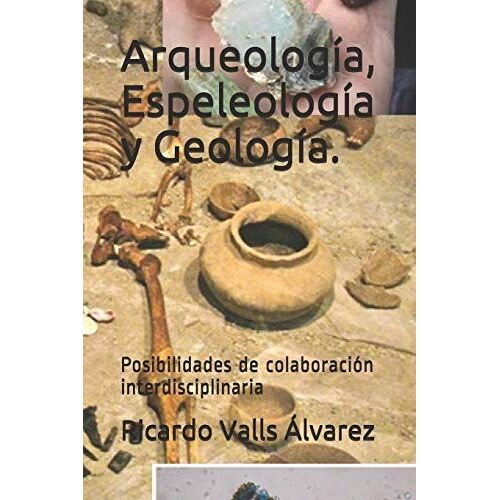 Arqueología, Espeleología Y Geología.: Posibilidades De Colaboración Interdisciplinaria