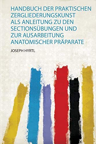 Handbuch Der Praktischen Zergliederungskunst Als Anleitung Zu Den Sectionsübungen Und Zur Ausarbeitung Anatomischer Präparate
