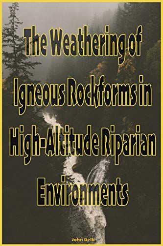 The Weathering Of Igneous Rockforms In High-Altitude Riparian Environments