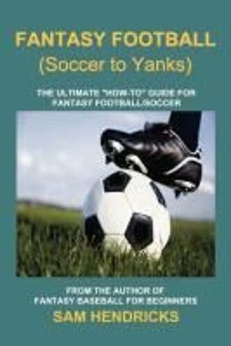 Fantasy Football (Soccer To Yanks): The Ultimate "How-To" Guide For Fantasy Football/Soccer
