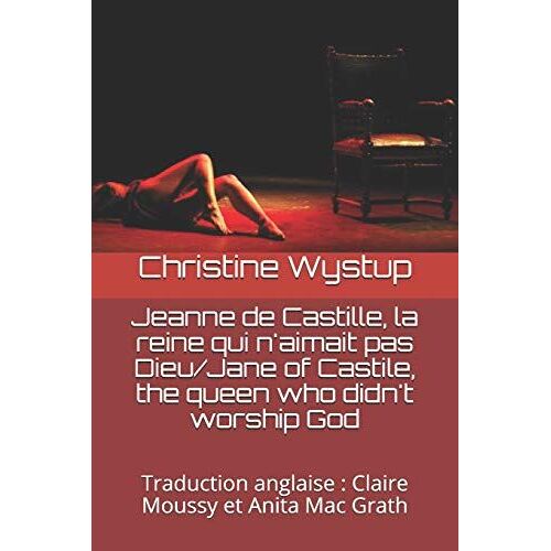 Jeanne De Castille, La Reine Qui N'aimait Pas Dieu/Jane Of Castile, The Queen Who Didn't Worship God: Traduction Anglaise : Claire Moussy Et Anita Mac Grath