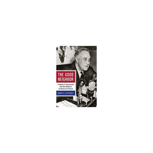 The Good Neighbor: Franklin D. Roosevelt And The Rhetoric Of American Power