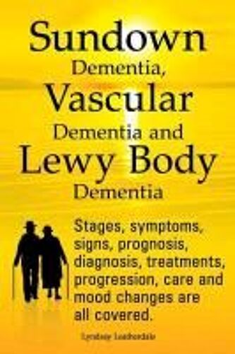 Sundown Dementia, Vascular Dementia And Lewy Body Dementia Explained. Stages, Symptoms, Signs, Prognosis, Diagnosis, Treatments, Progression, Care And