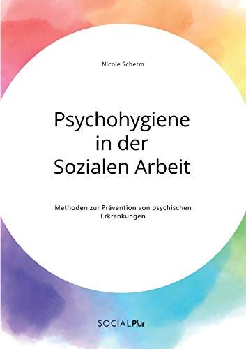 Psychohygiene In Der Sozialen Arbeit. Methoden Zur Prävention Von Psychischen Erkrankungen