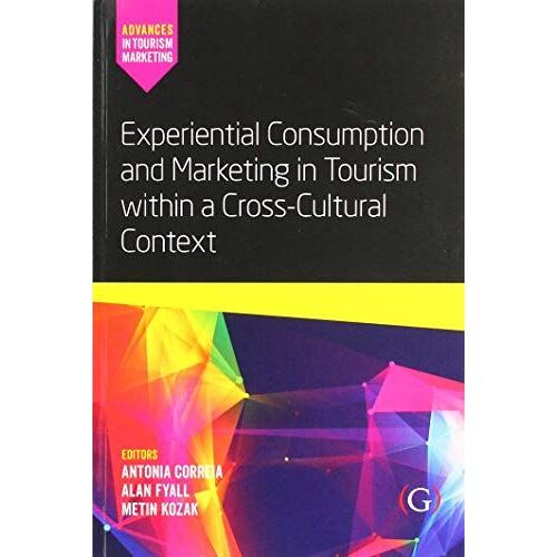 Experiential Consumption And Marketing In Tourism Within A Cross-Cultural Context (Advances In Tourism Marketing)
