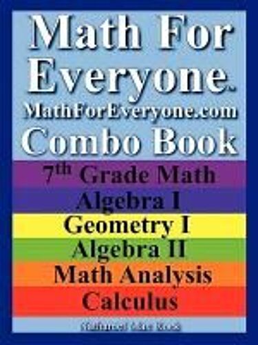 Math For Everyone Combo Book: 7th Grade Math, Algebra I, Geometry I, Algebra Ii, Math Analysis, Calculus