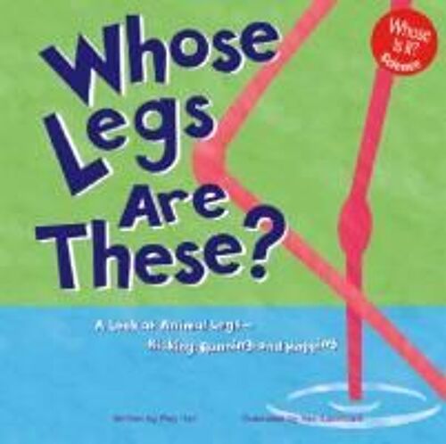 Whose Legs Are These?: A Look At Animal Legs--Kicking, Running, And Hopping