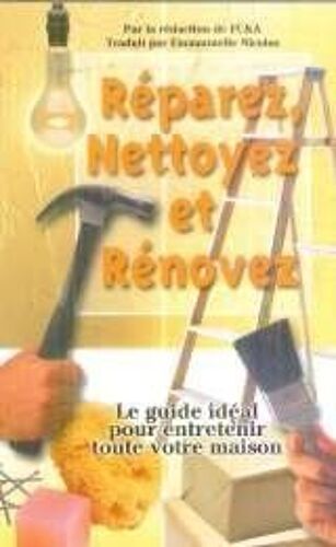 Réparez, Nettoyez Et Rénovez: Le Guide Idéal Pour Entretenir Toute Votre Maison