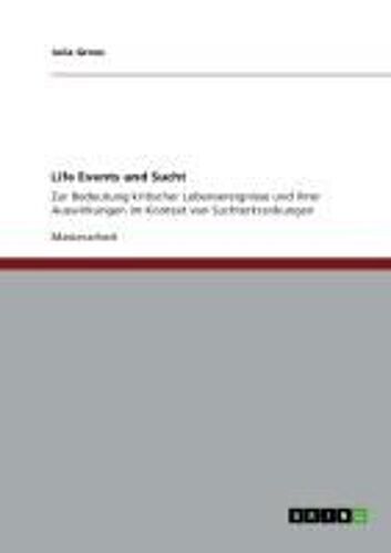 Life Events Und Sucht. Zur Bedeutung Kritischer Lebensereignisse Und Ihrer Auswirkungen Im Kontext Von Suchterkrankungen
