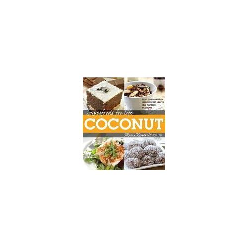 Superfoods For Life: Coconut: Reduce Inflammation, Improve Heart Health, Heal Digestion, 75 Recipes
