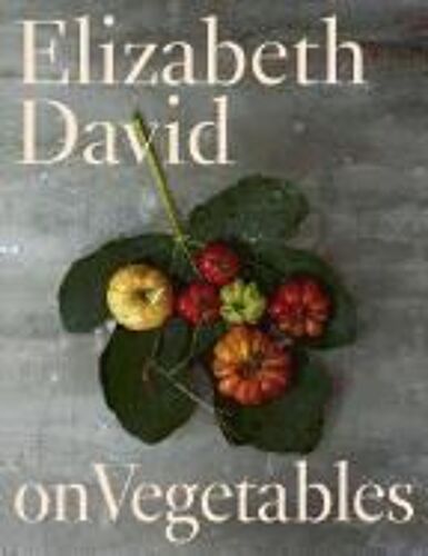 Elizabeth David On Vegetables: A Cookbook