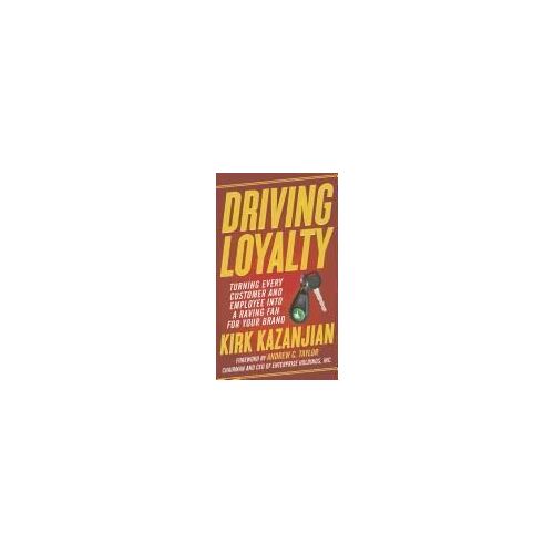 Driving Loyalty: Turning Every Customer And Employee Into A Raving Fan For Your Brand