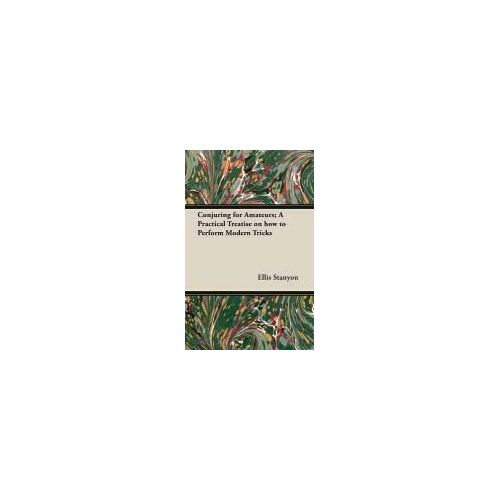Conjuring For Amateurs; A Practical Treatise On How To Perform Modern Tricks
