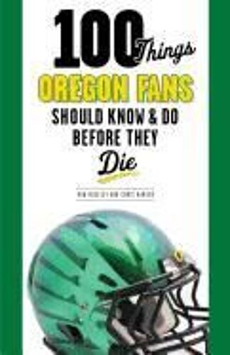 100 Things Oregon Fans Should Know & Do Before They Die