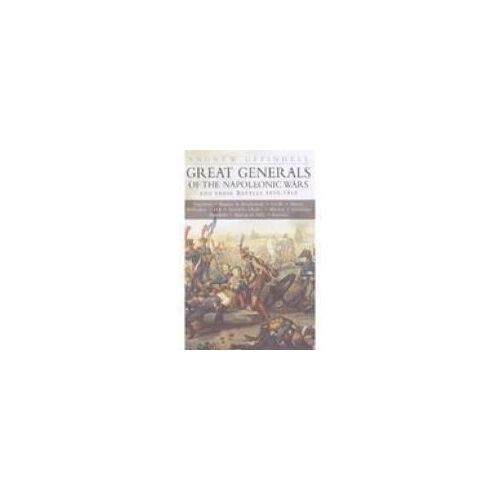 Great Generals Of The Napoleonic Wars And Their Battles 1805-1815