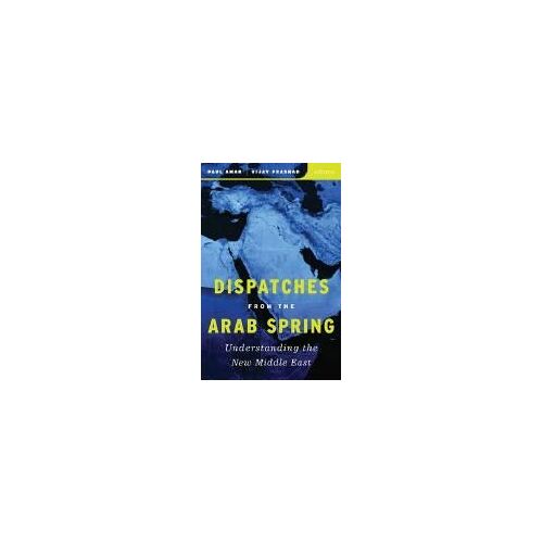 Dispatches From The Arab Spring: Understanding The New Middle East