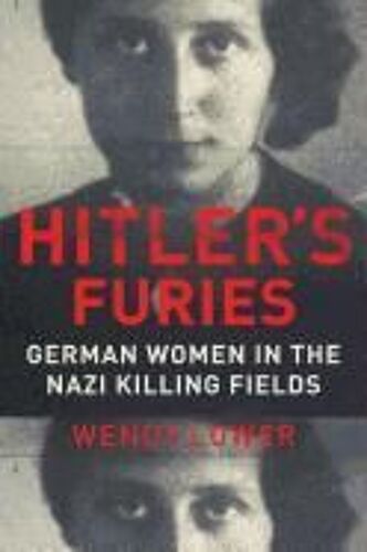 Hitler's Furies: German Women In The Nazi Killing Fields