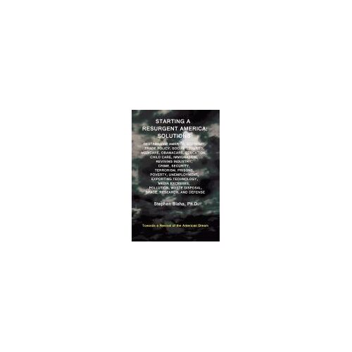 Starting A Resurgent America: Solutions: Destabilized America, Economy, Trade Policy, Social Security, Medicare, Obamacare, Education, Child Care, I