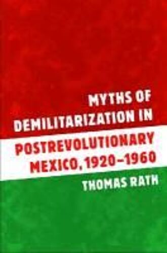 Myths Of Demilitarization In Postrevolutionary Mexico, 1920-1960