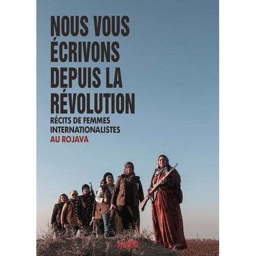 Nous Vous Écrivons Depuis La Révolution - Récits De Femmes Internationalistes Au Rojava