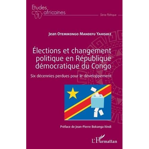 Elections Et Changement Politique En République Démocratique Du Congo - Six Décennies Perdues Pour Le Développement