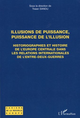Illusions De Puissance, Puissance De L'illusion - Historiographies Et Histoire De L'europe Centrale Dans Les Relations Internationsles De L'entre-Deux-Guerres