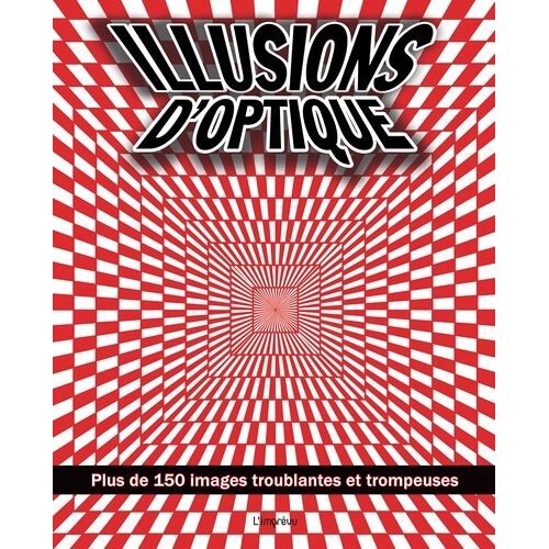 Illusions D'optique - Plus De 150 Images Troublantes Et Trompeuses
