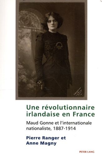 Une Révolutionnaire Irlandaise En France - Maud Gonne Et L'internationale Nationaliste, 1887-1914