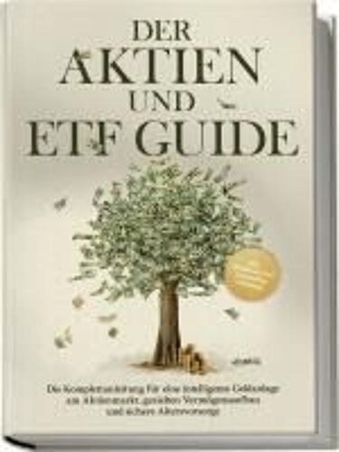 Der Aktien Und Etf Guide: Die Komplettanleitung Für Eine Intelligente Geldanlage Am Aktienmarkt, Gezielten Vermögensaufbau Und Sichere Altersvorsorge - Inkl. Workbook Und Daytrading Anleitung