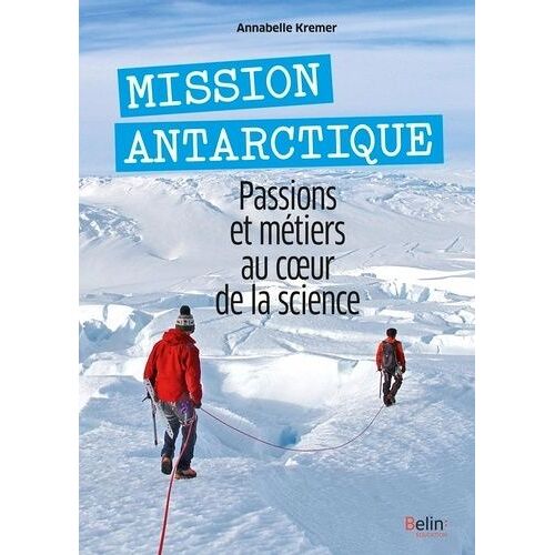 Mission Antarctique - Passions Et Métiers Au Coeur De La Science
