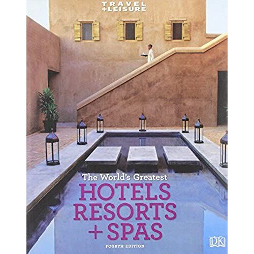 Travel + Leisure: World's Greatest Hotels, Resorts & Spas (Travel + Leisure's The Best Of ...: The Year's Greatest Hotels Resor)