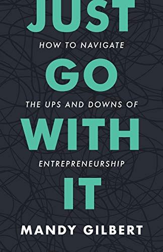 Just Go With It: How To Navigate The Ups And Downs Of Entrepreneurship