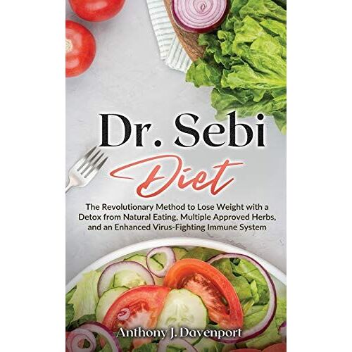 Dr.Sebi Diet: The Revolutionary Method To Lose Weight With A Detox From Natural Eating, Multiple Approved Herbs, And An Enhanced Vir