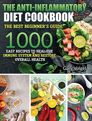 The Anti-Inflammatory Diet Cookbook: The Anti-Inflammatory Diet Cookbook The Best Beginner's Guide, Over 1000 Easy Recipes To Heal The Immune System A