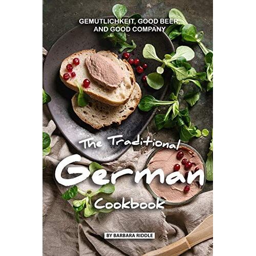 The Traditional German Cookbook: Gemutlichkeit, Good Beer, And Good Company