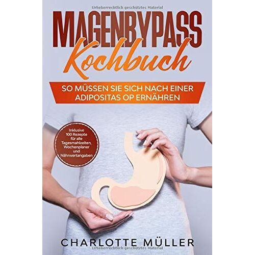 Magenbypass Kochbuch: So Muessen Sie Sich Nach Einer Adipositas Op Ernaehren - Inklusive 100 Rezepte Fuer Alle Tagesmahlzeiten, Wochenplaner Und Naehrwertangaben