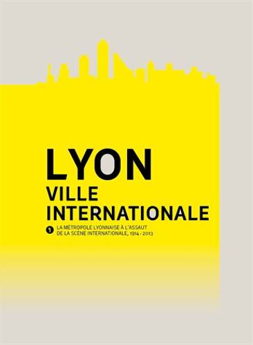 Lyon, Ville Internationale - La Métropole Lyonnaise À L'assaut De La Scène Internationale, 1914-2013