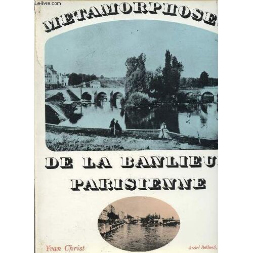 Les Métamorphoses De La Banlieue Parisienne - Cent Paysages Photographiés Autrefois Par Atget, Bayard, Beissein, Daguerre, Desprez, Fortier, Gossin, Jouvin, Lamy, Pasteur, Pector, Regnault, Robert(...)