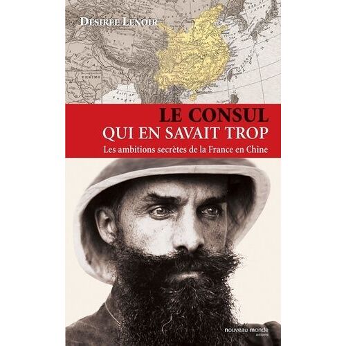 Le Consul Qui En Savait Trop - Les Ambitions Secrètes De La France En Chine (1886-1904)