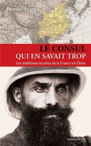 Le Consul Qui En Savait Trop - Les Ambitions Secrètes De La France En Chine (1886-1904)