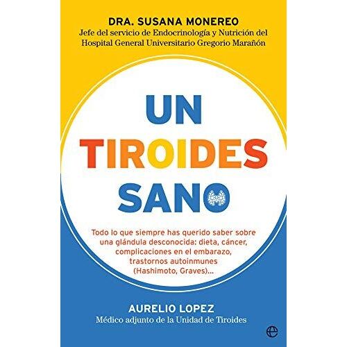 Un Tiroides Sano : Todo Lo Que Siempre Has Querido Saber Sobre Una Glándula Desconocida : Dieta, Cáncer, Complicaciones En El Embarazo, Trastornos Autoinmunes