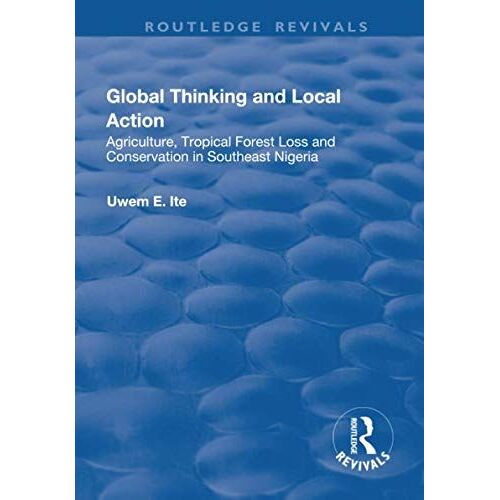 Global Thinking And Local Action: Agriculture, Tropical Forest Loss And Conservation In Southeast Nigeria (Routledge Revivals)