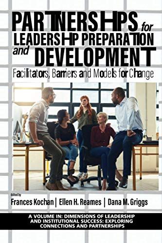 Partnerships For Leadership Preparation And Development: Facilitators, Barriers And Models For Change (Dimensions Of Leadership And Institutional Success: Exploring Connections And Partnerships)